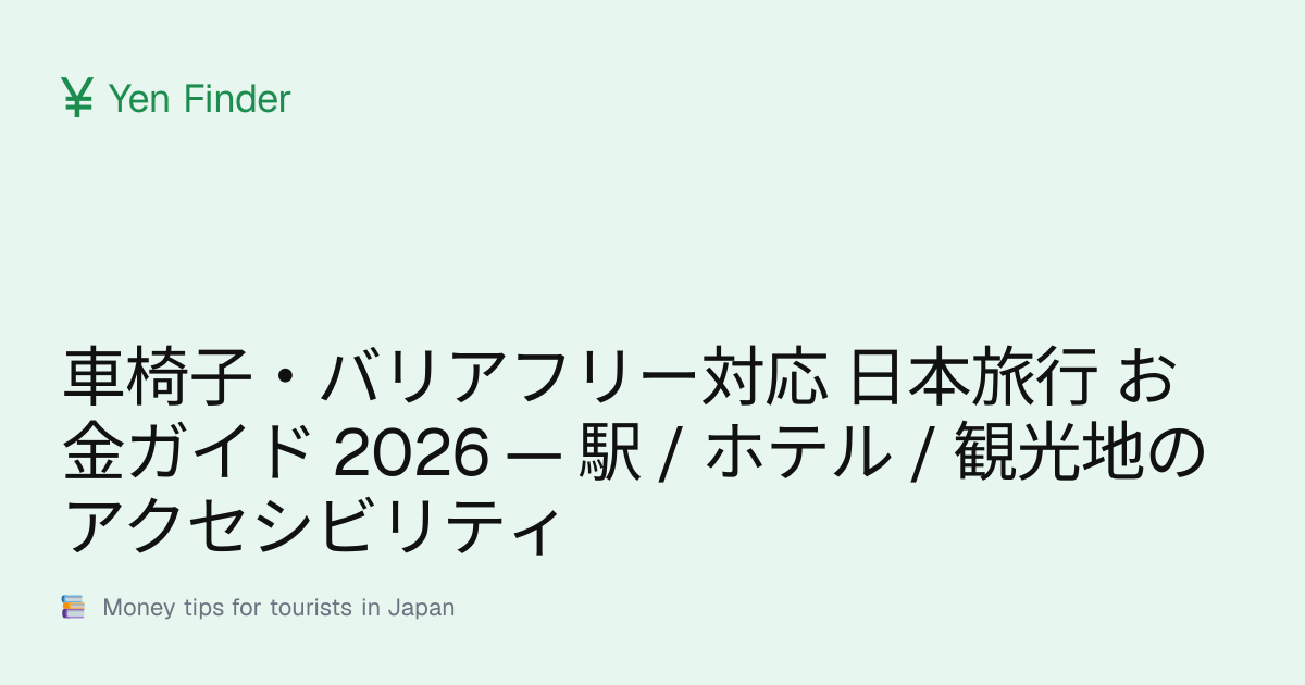車椅子・バリアフリー対応 日本旅行 お金ガイド 2026 — 駅 / ホテル / 観光地のアクセシビリティ