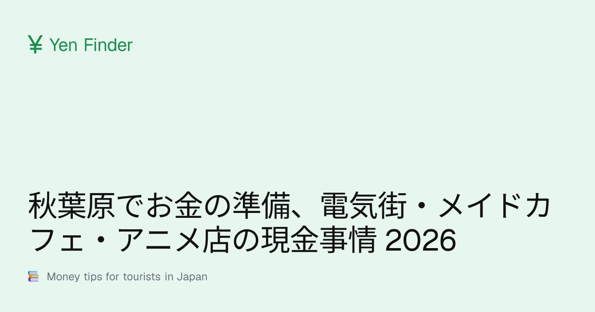 秋葉原でお金の準備、電気街・メイドカフェ・アニメ店の現金事情 2026