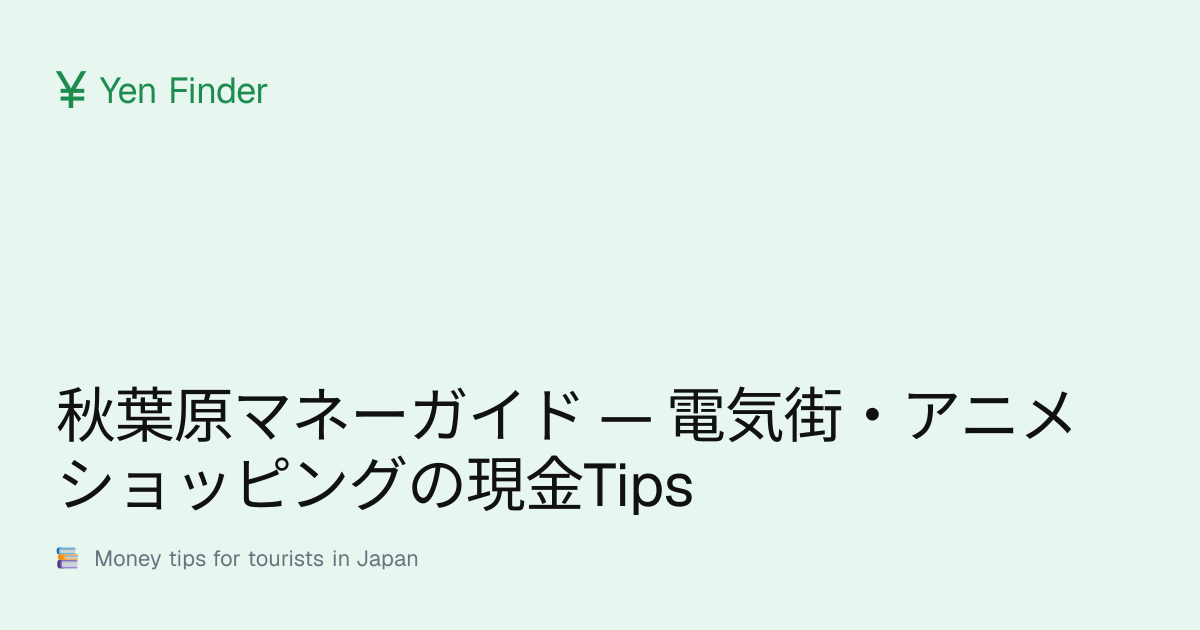 秋葉原マネーガイド — 電気街・アニメショッピングの現金Tips