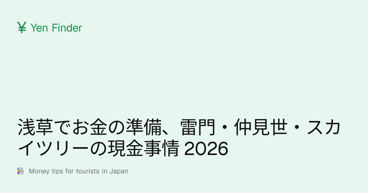 浅草でお金の準備、雷門・仲見世・スカイツリーの現金事情 2026