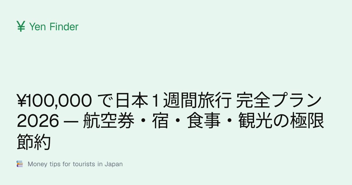 ¥100,000 で日本 1 週間旅行 完全プラン 2026 — 航空券・宿・食事・観光の極限節約