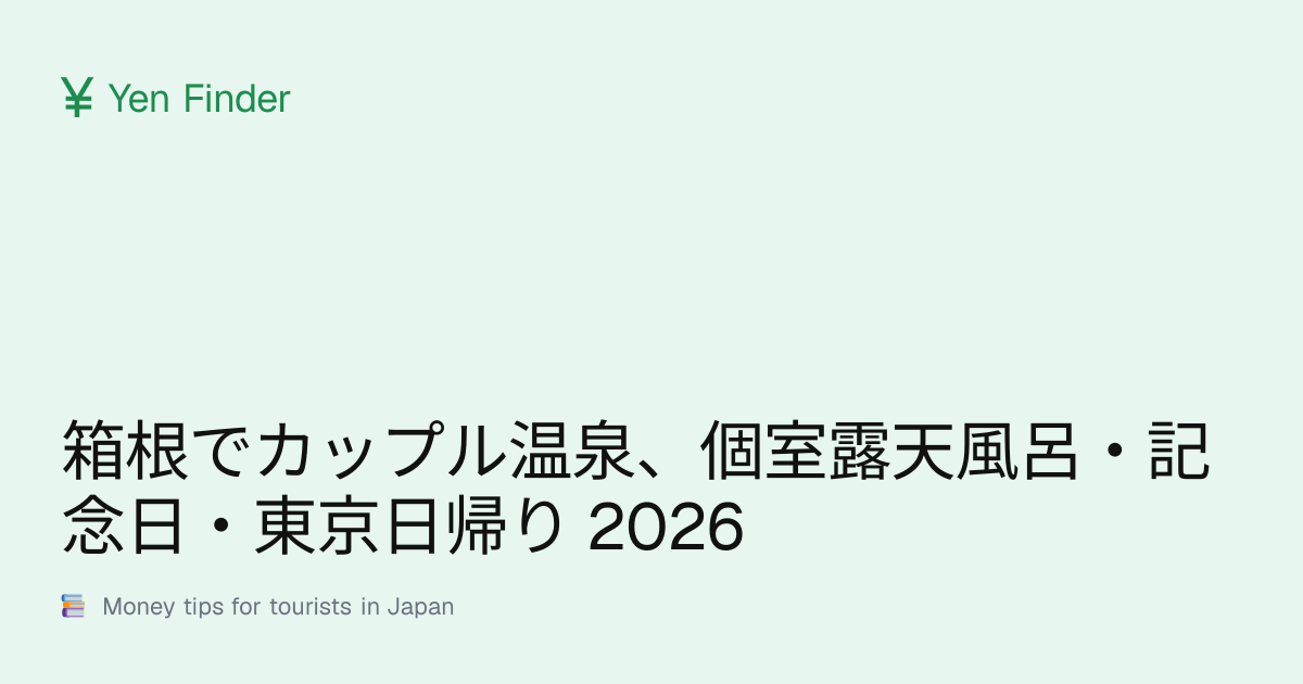 箱根でカップル温泉、個室露天風呂・記念日・東京日帰り 2026