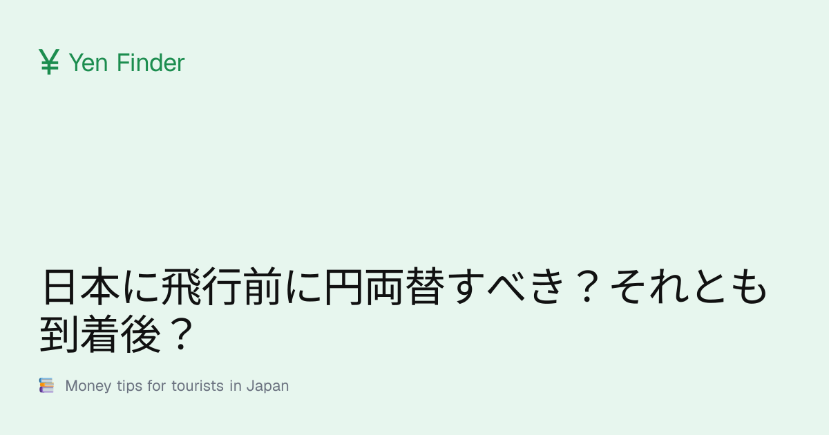日本に飛行前に円両替すべき？それとも到着後？