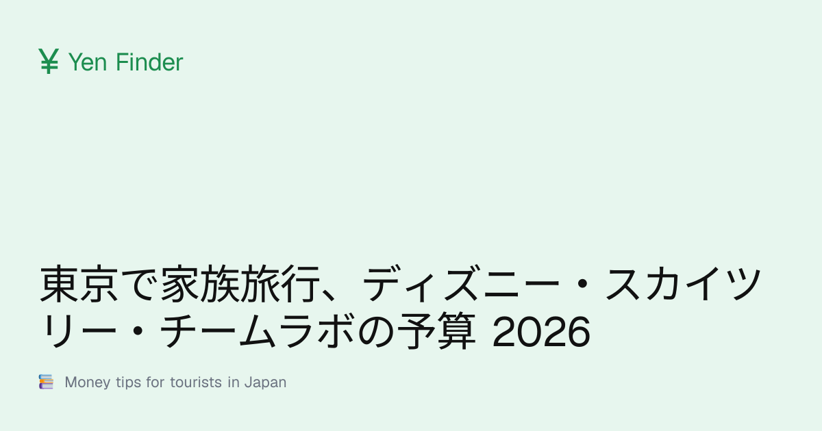 東京で家族旅行、ディズニー・スカイツリー・チームラボの予算 2026