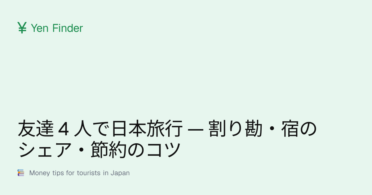 友達 4 人で日本旅行 — 割り勘・宿のシェア・節約のコツ