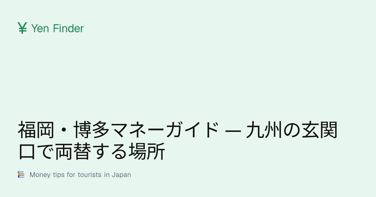 福岡・博多マネーガイド — 九州の玄関口で両替する場所