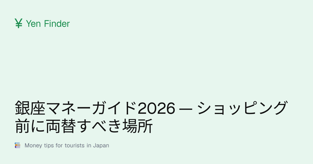 銀座マネーガイド2026 — ショッピング前に両替すべき場所
