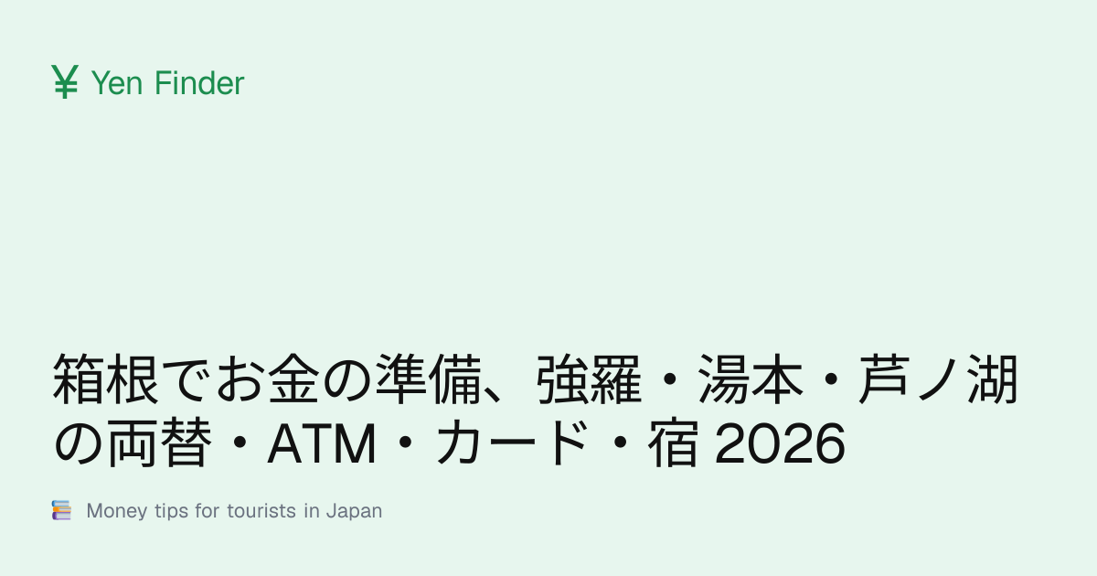 箱根でお金の準備、強羅・湯本・芦ノ湖の両替・ATM・カード・宿 2026