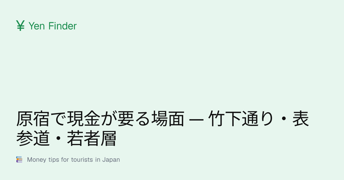 原宿で現金が要る場面 — 竹下通り・表参道・若者層
