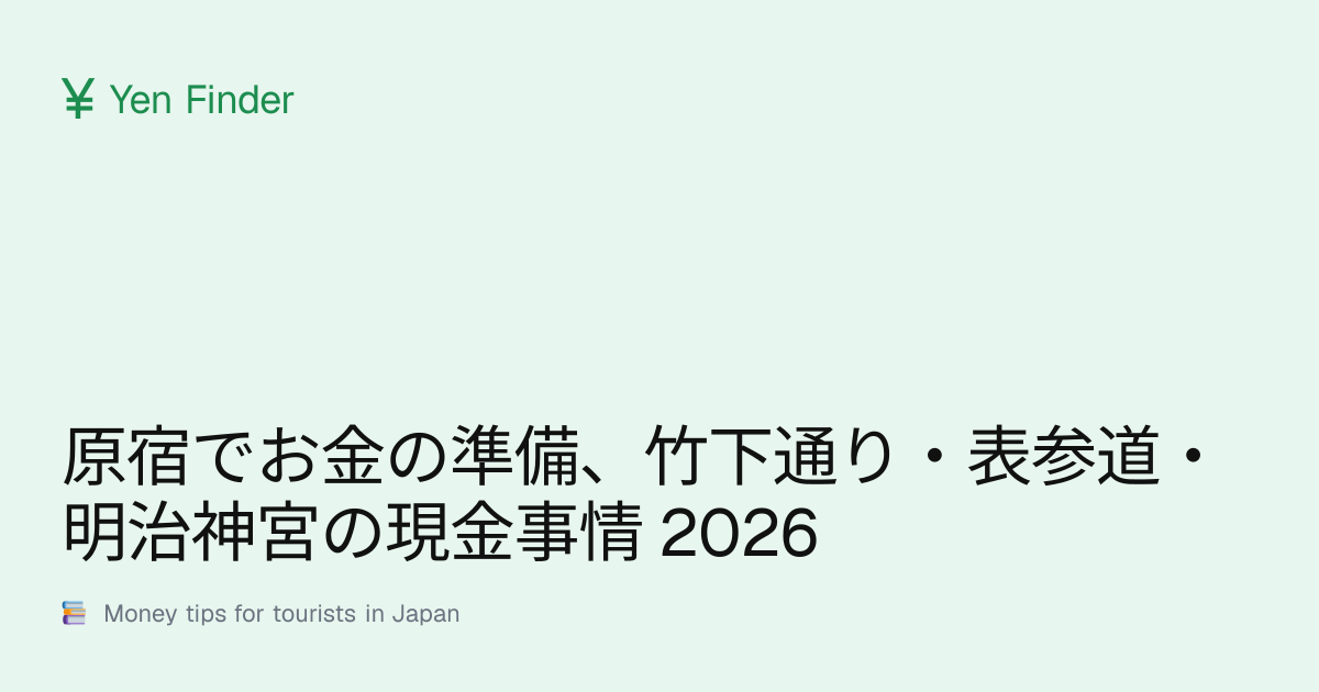 原宿でお金の準備、竹下通り・表参道・明治神宮の現金事情 2026