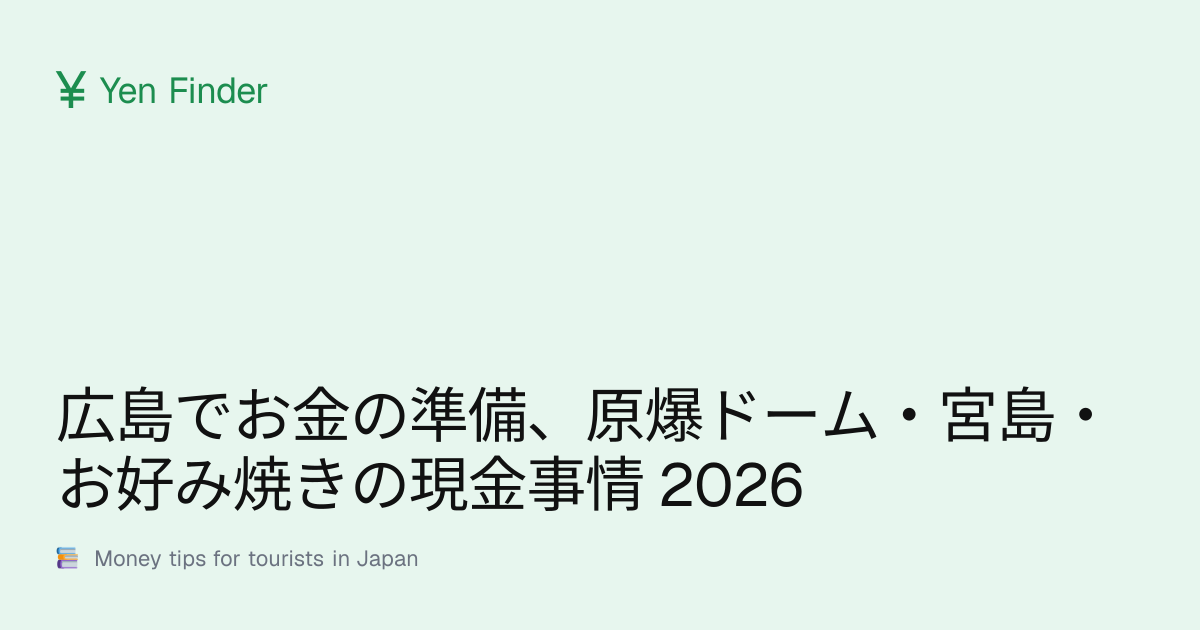 広島でお金の準備、原爆ドーム・宮島・お好み焼きの現金事情 2026