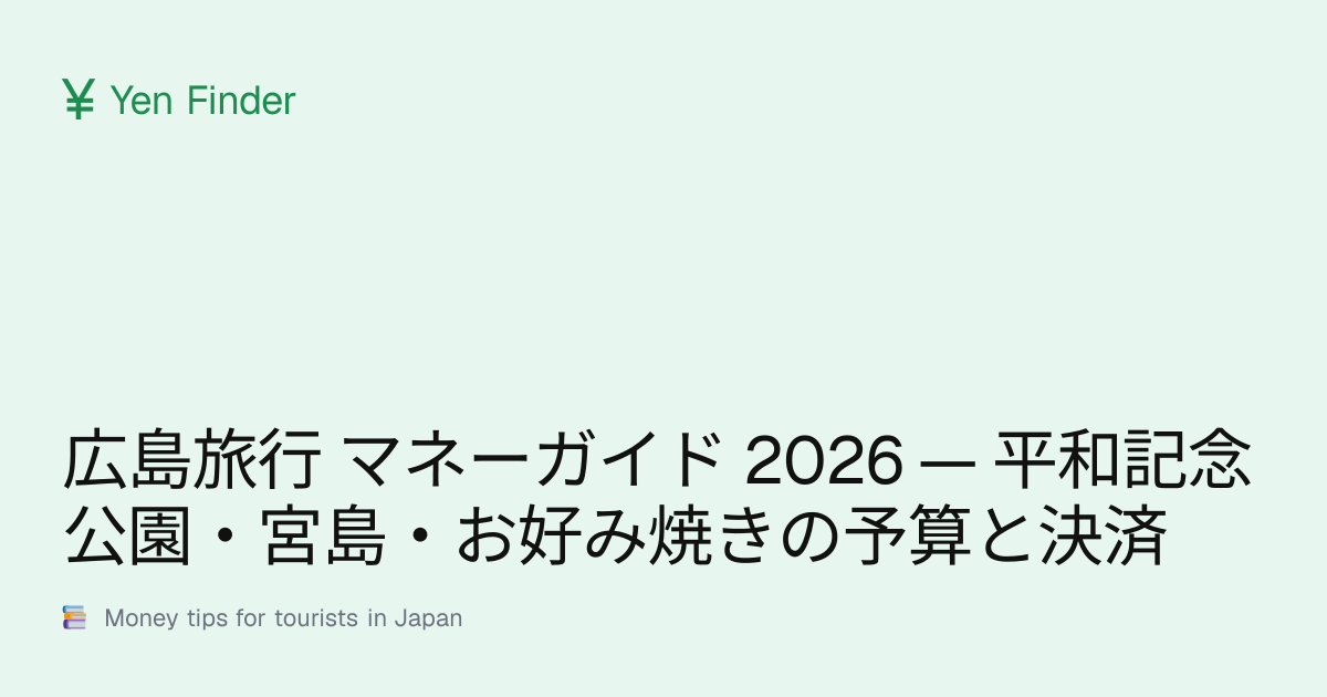 広島旅行 マネーガイド 2026 — 平和記念公園・宮島・お好み焼きの予算と決済