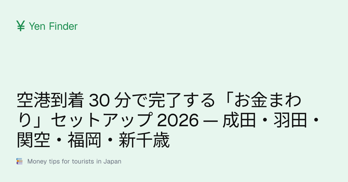 空港到着 30 分で完了する「お金まわり」セットアップ 2026 — 成田・羽田・関空・福岡・新千歳