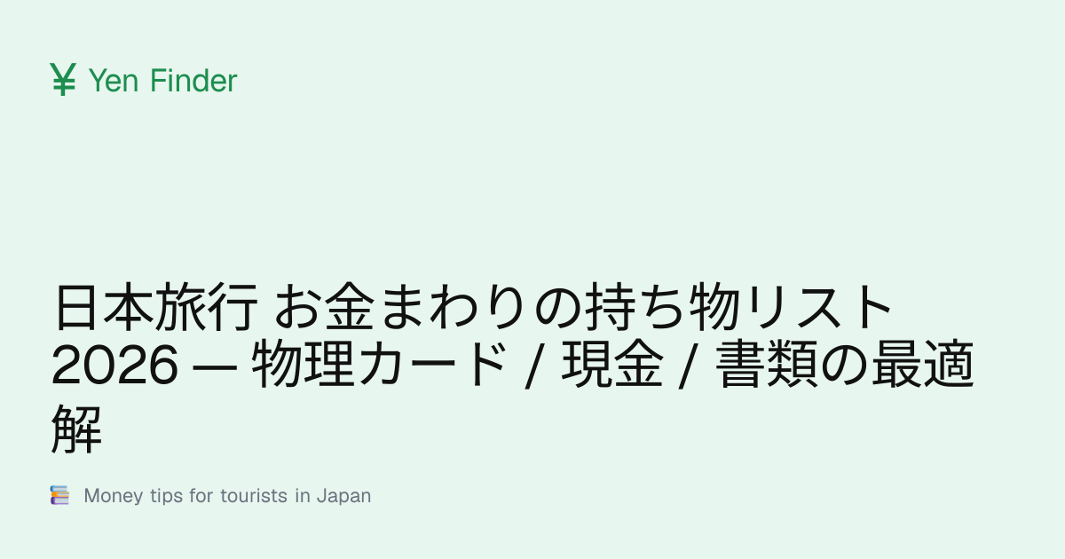 日本旅行 お金まわりの持ち物リスト 2026 — 物理カード / 現金 / 書類の最適解