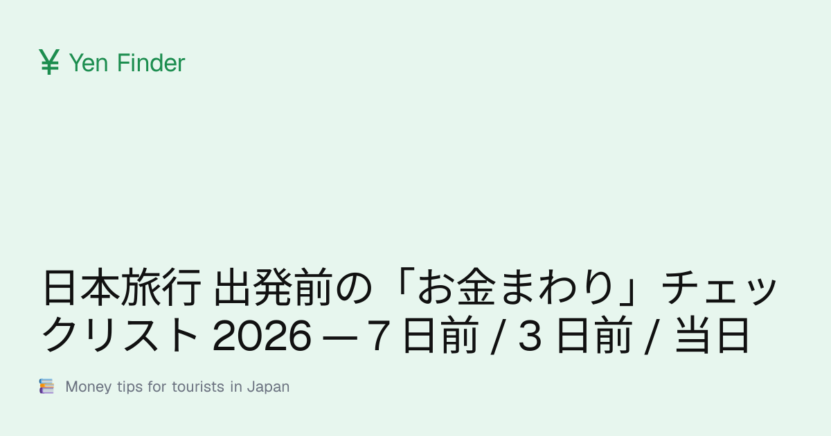日本旅行 出発前の「お金まわり」チェックリスト 2026 — 7 日前 / 3 日前 / 当日