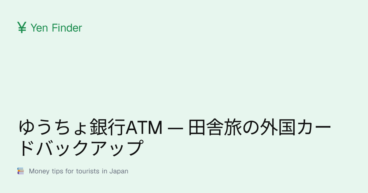ゆうちょ銀行ATM — 田舎旅の外国カードバックアップ