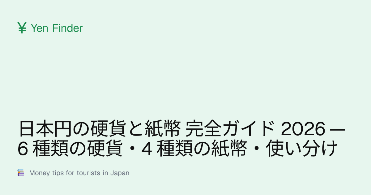 日本円の硬貨と紙幣 完全ガイド 2026 — 6 種類の硬貨・4 種類の紙幣・使い分け