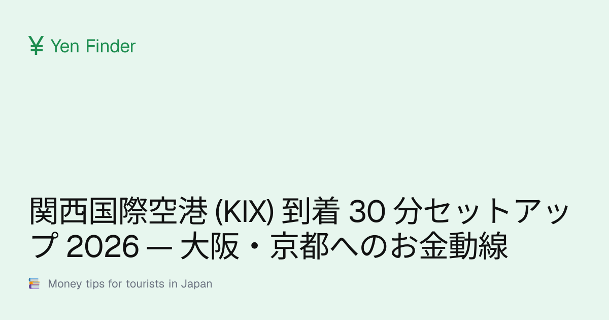 関西国際空港 (KIX) 到着 30 分セットアップ 2026 — 大阪・京都へのお金動線