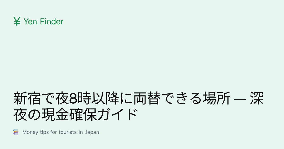 新宿で夜8時以降に両替できる場所 — 深夜の現金確保ガイド