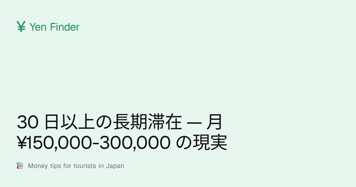 30 日以上の長期滞在 — 月 ¥150,000-300,000 の現実