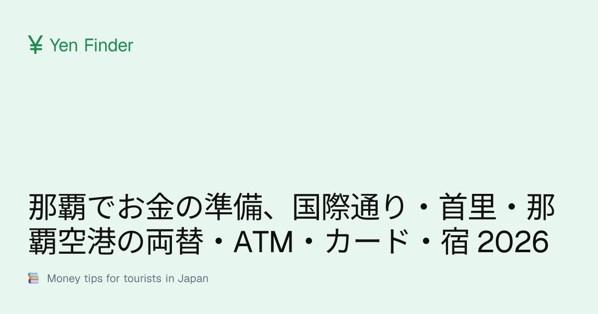 那覇でお金の準備、国際通り・首里・那覇空港の両替・ATM・カード・宿 2026