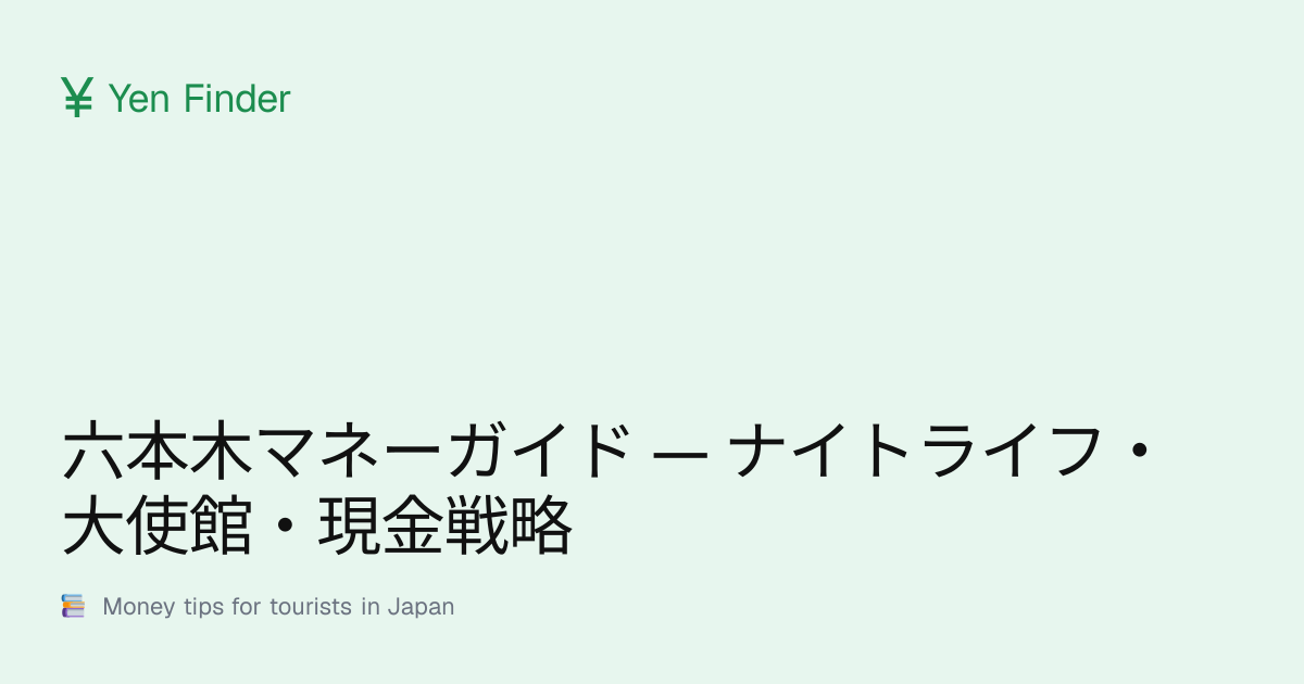 六本木マネーガイド — ナイトライフ・大使館・現金戦略