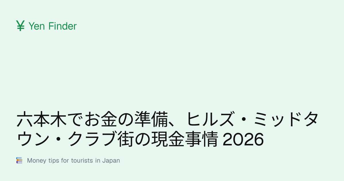 六本木でお金の準備、ヒルズ・ミッドタウン・クラブ街の現金事情 2026