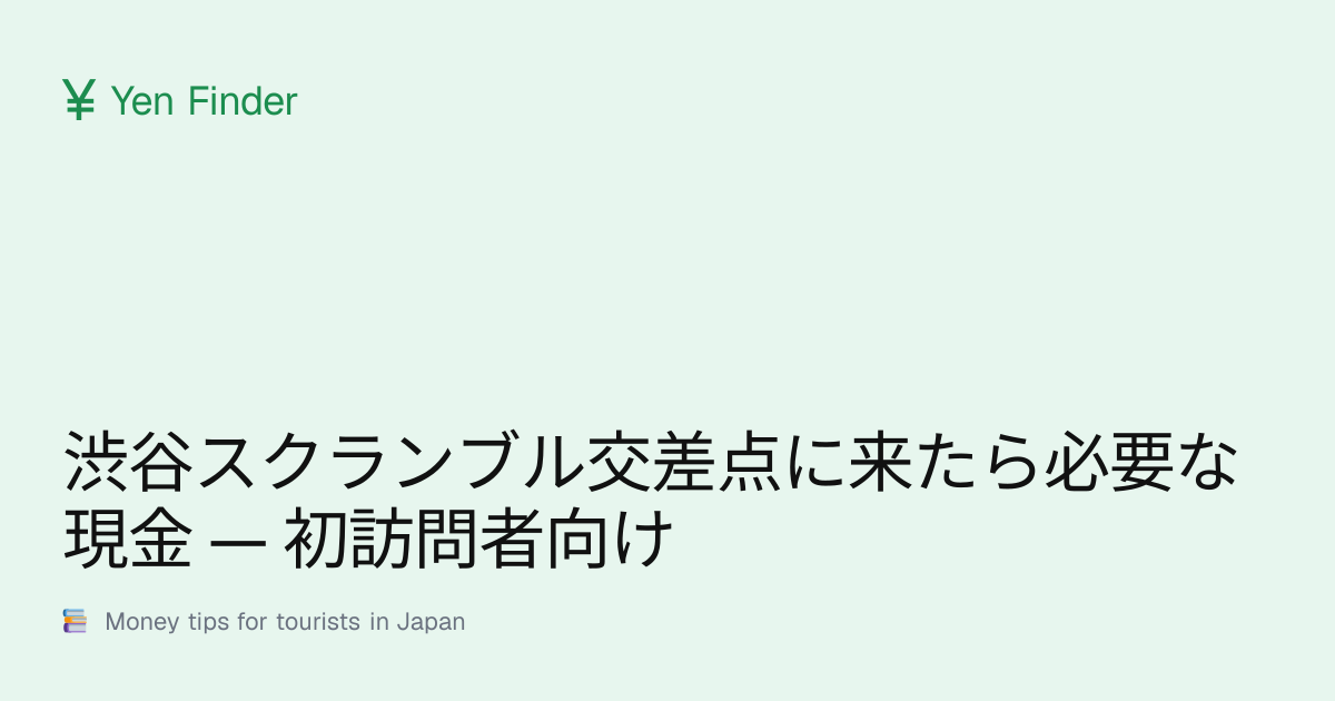 渋谷スクランブル交差点に来たら必要な現金 — 初訪問者向け