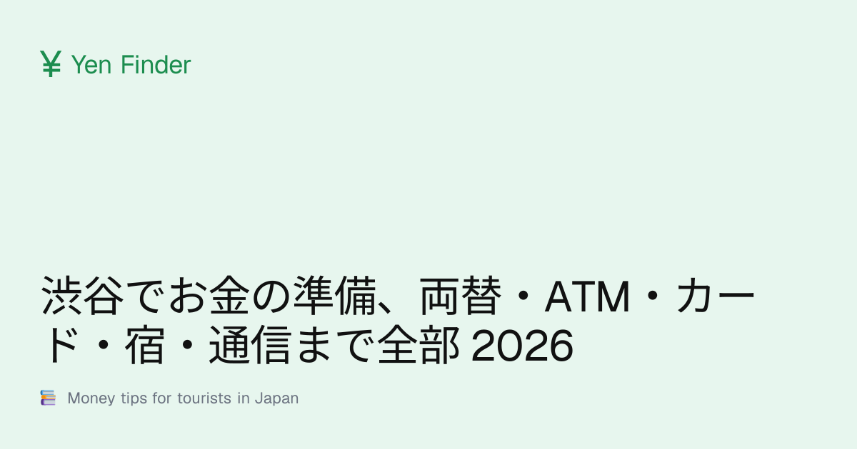 渋谷でお金の準備、両替・ATM・カード・宿・通信まで全部 2026