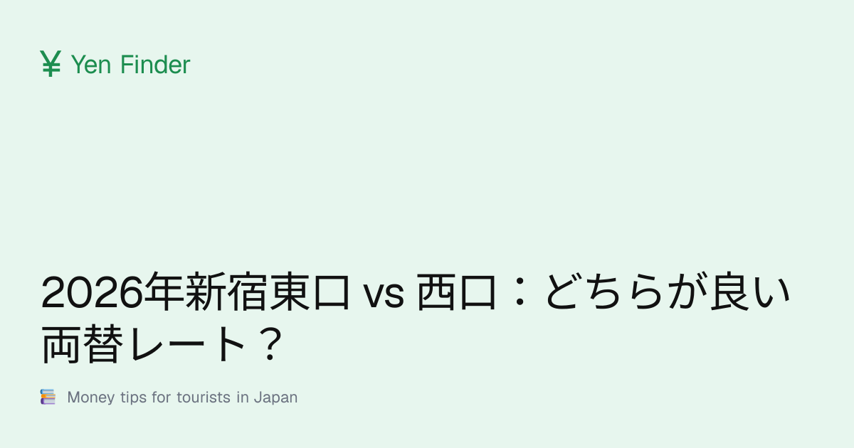 2026年新宿東口 vs 西口：どちらが良い両替レート？