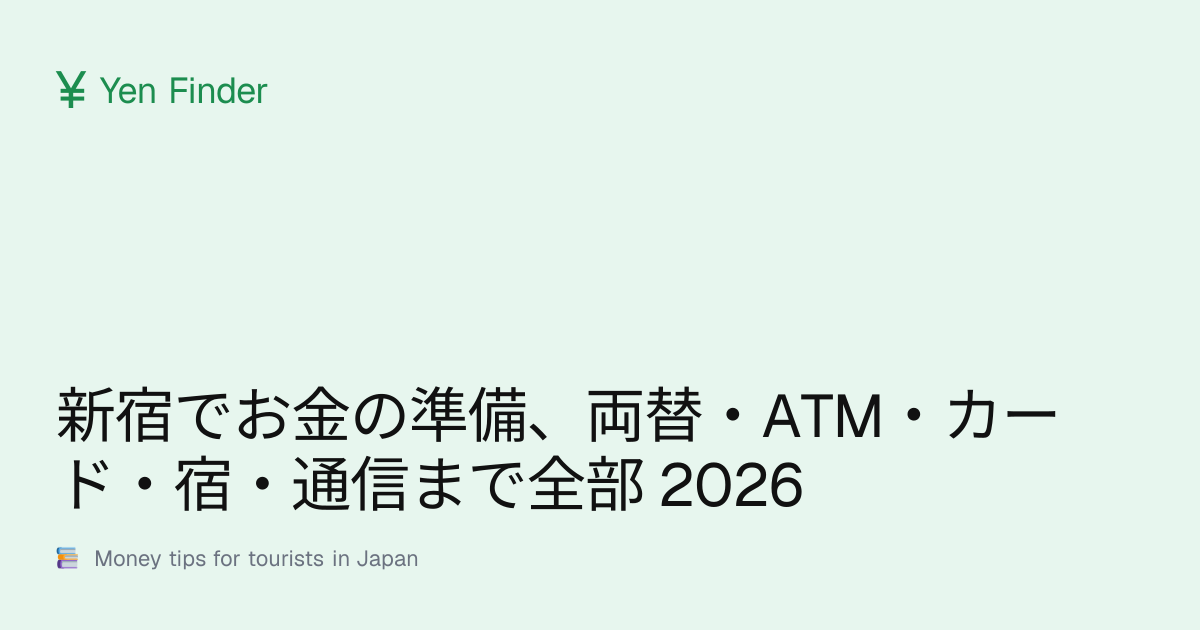 新宿でお金の準備、両替・ATM・カード・宿・通信まで全部 2026