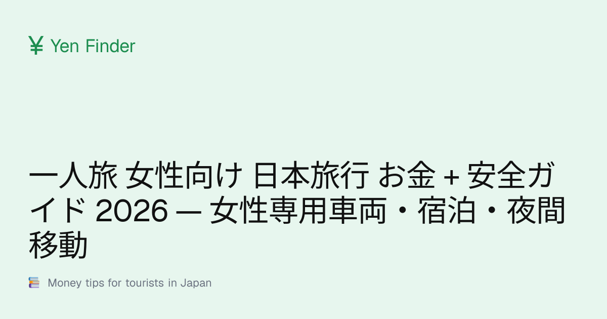 一人旅 女性向け 日本旅行 お金 + 安全ガイド 2026 — 女性専用車両・宿泊・夜間移動
