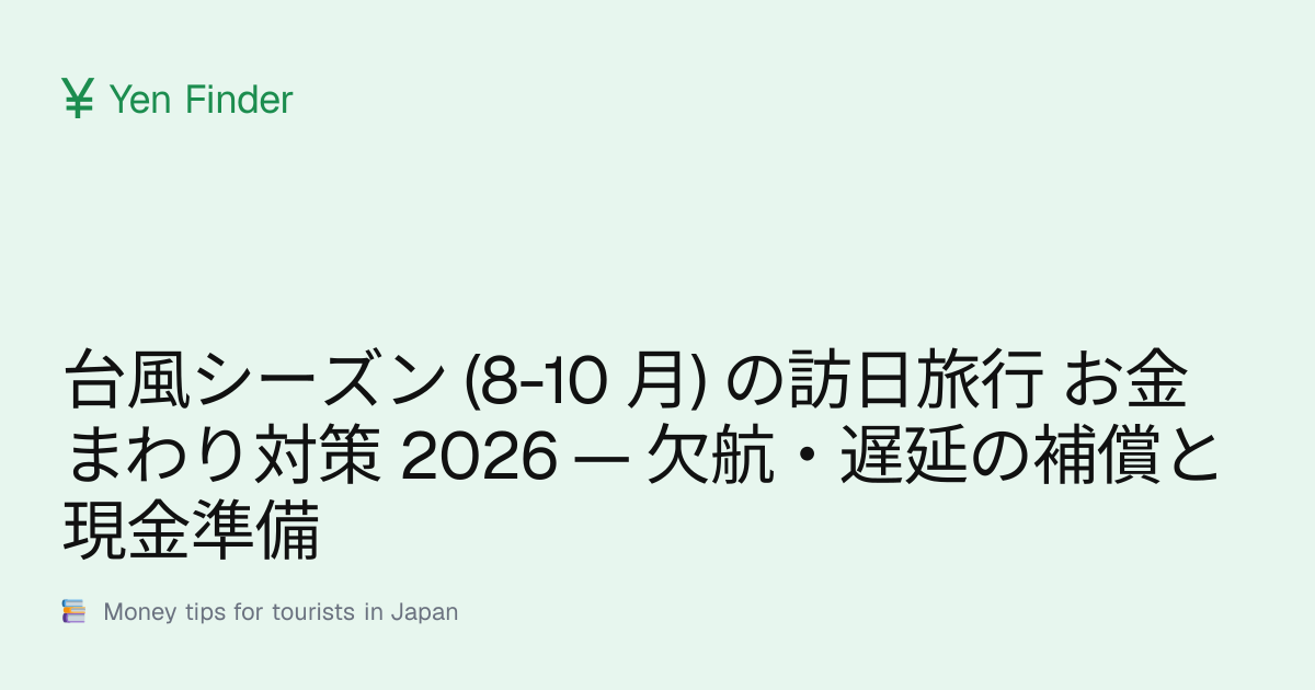 台風シーズン (8-10 月) の訪日旅行 お金まわり対策 2026 — 欠航・遅延の補償と現金準備