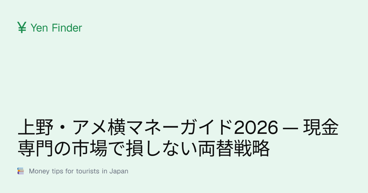 上野・アメ横マネーガイド2026 — 現金専門の市場で損しない両替戦略