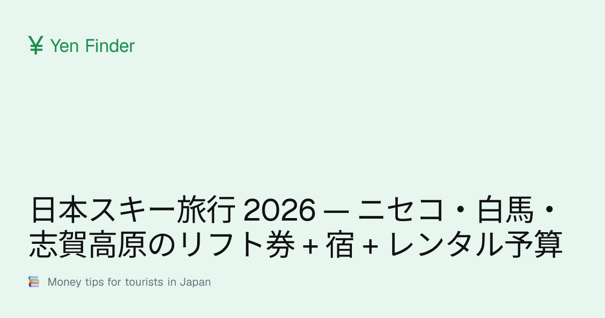 日本スキー旅行 2026 — ニセコ・白馬・志賀高原のリフト券 + 宿 + レンタル予算