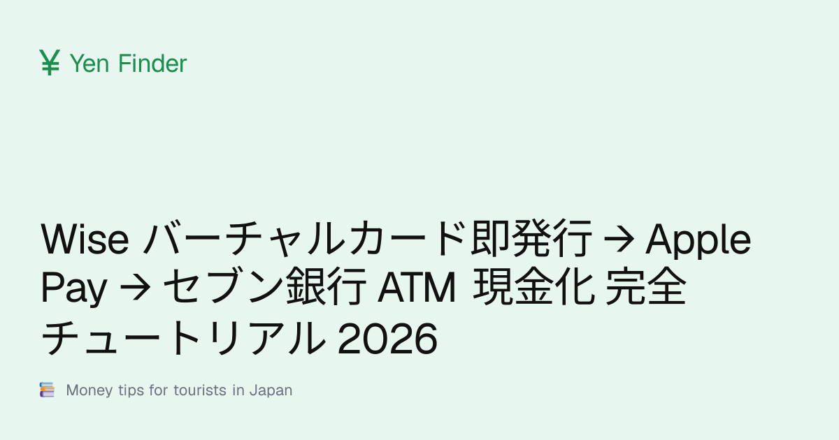 Wise バーチャルカード即発行 → Apple Pay → セブン銀行 ATM 現金化 完全チュートリアル 2026