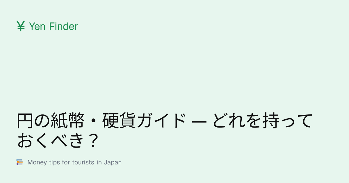 円の紙幣・硬貨ガイド — どれを持っておくべき？