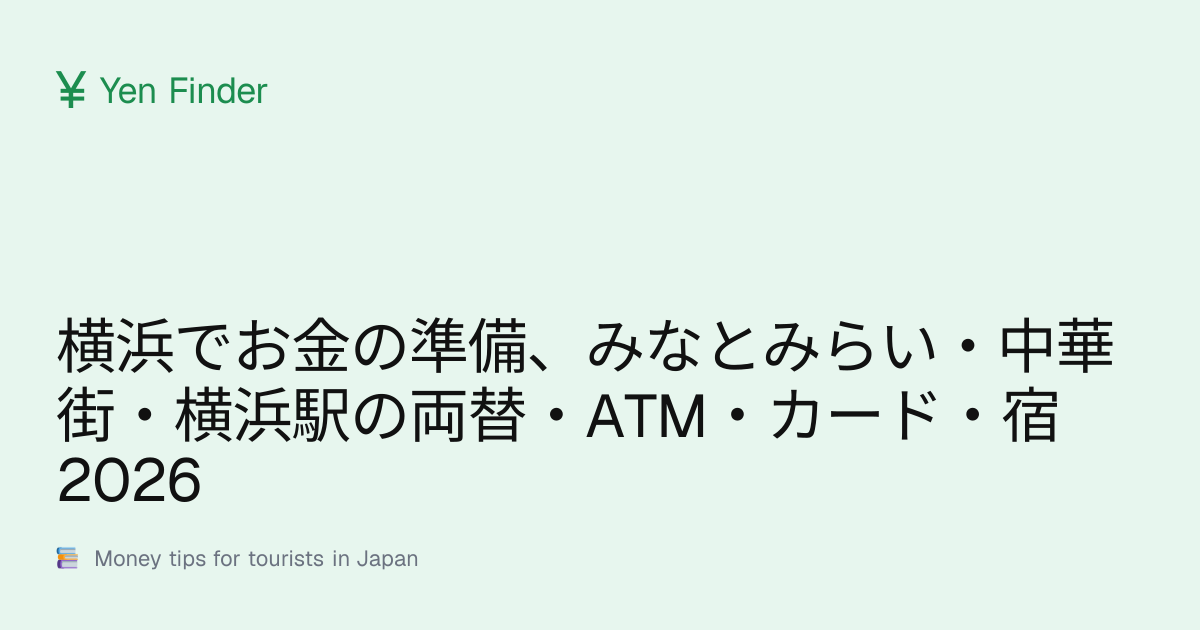 横浜でお金の準備、みなとみらい・中華街・横浜駅の両替・ATM・カード・宿 2026